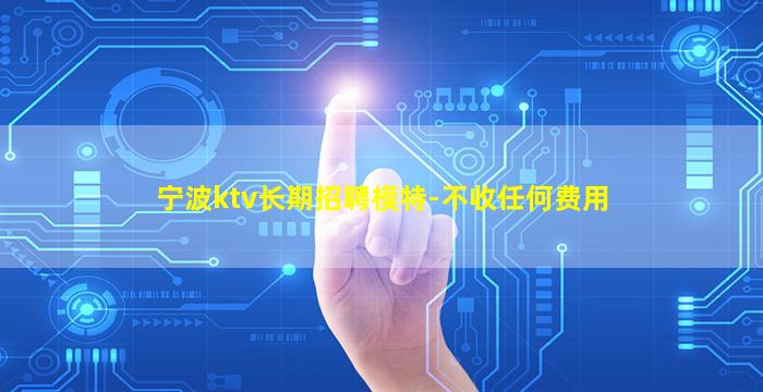 宁波ktv长期招聘模特-不收任何费用